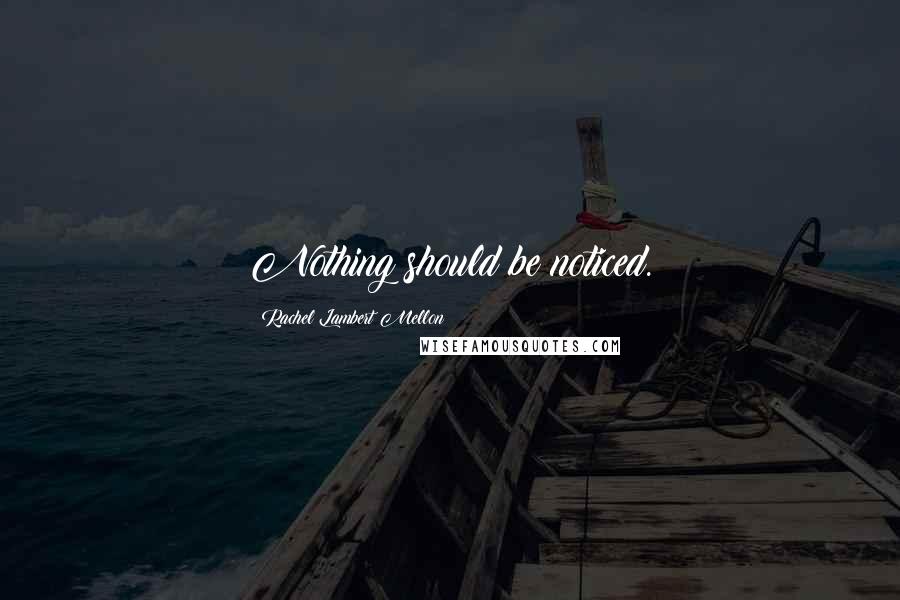 Rachel Lambert Mellon Quotes: Nothing should be noticed.