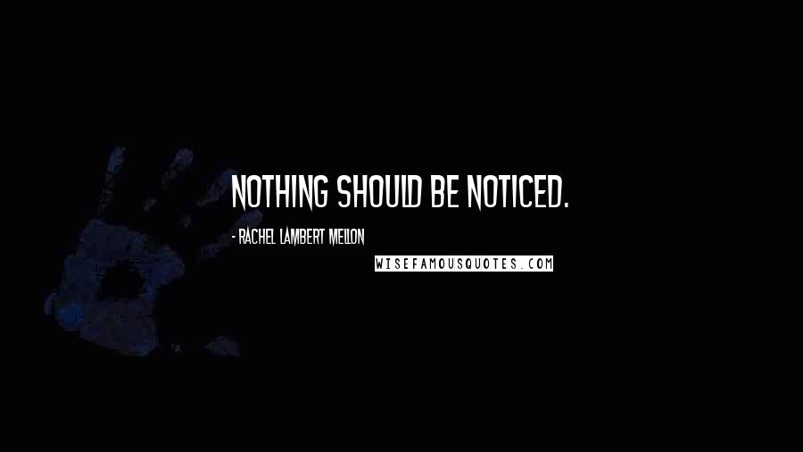 Rachel Lambert Mellon Quotes: Nothing should be noticed.