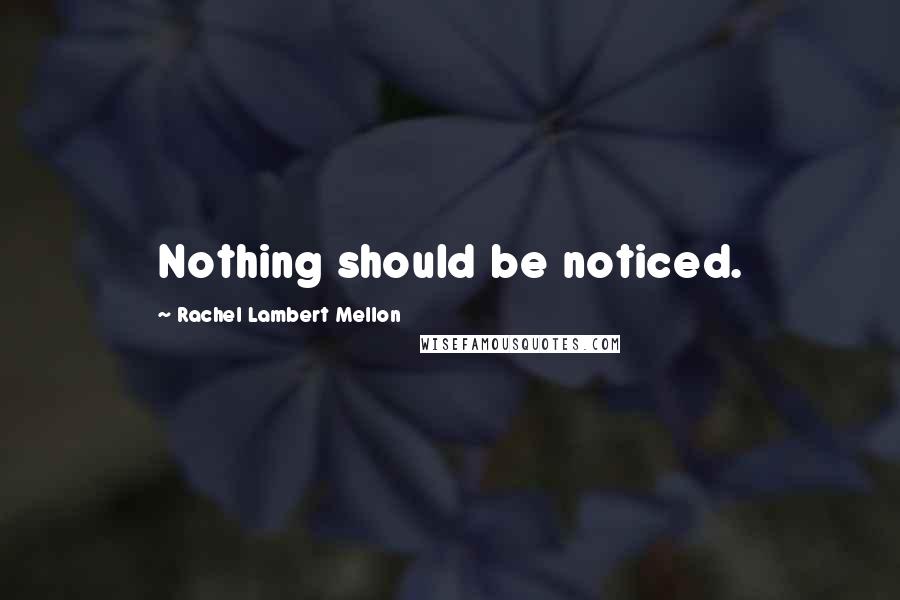 Rachel Lambert Mellon Quotes: Nothing should be noticed.