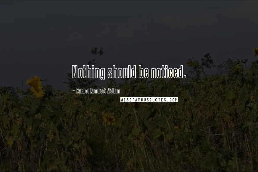 Rachel Lambert Mellon Quotes: Nothing should be noticed.