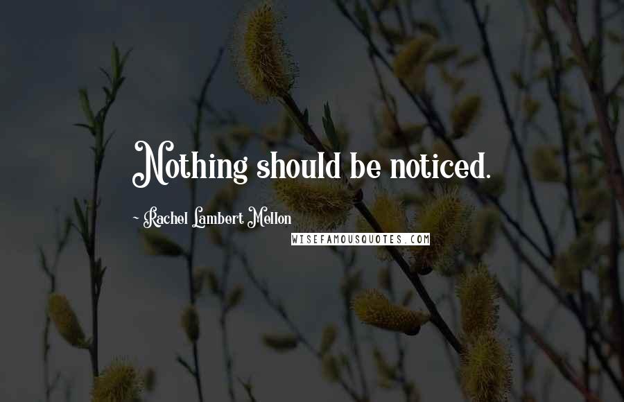 Rachel Lambert Mellon Quotes: Nothing should be noticed.