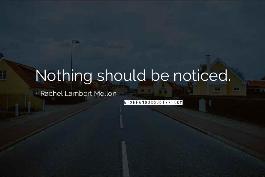 Rachel Lambert Mellon Quotes: Nothing should be noticed.