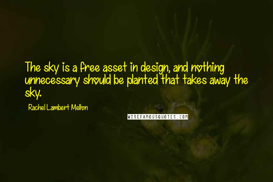 Rachel Lambert Mellon Quotes: The sky is a free asset in design, and nothing unnecessary should be planted that takes away the sky.