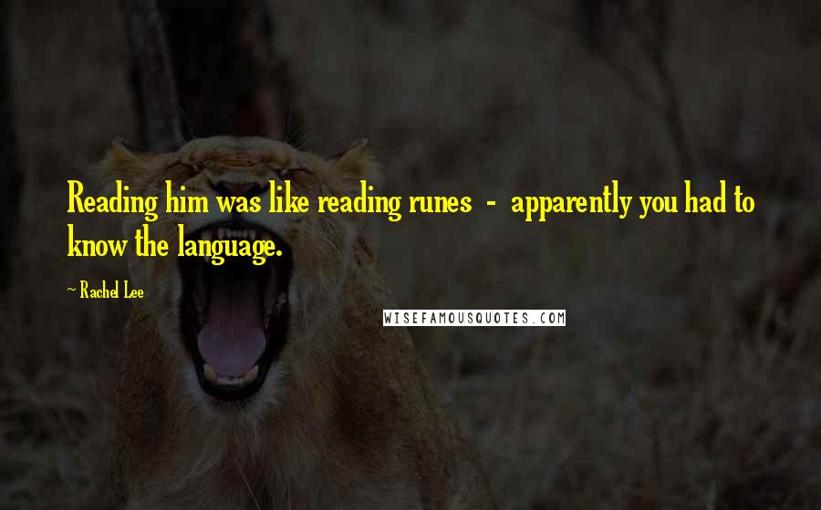 Rachel Lee Quotes: Reading him was like reading runes  -  apparently you had to know the language.