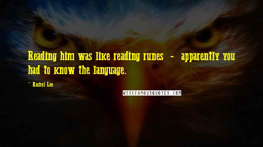 Rachel Lee Quotes: Reading him was like reading runes - apparently you had to know the language.