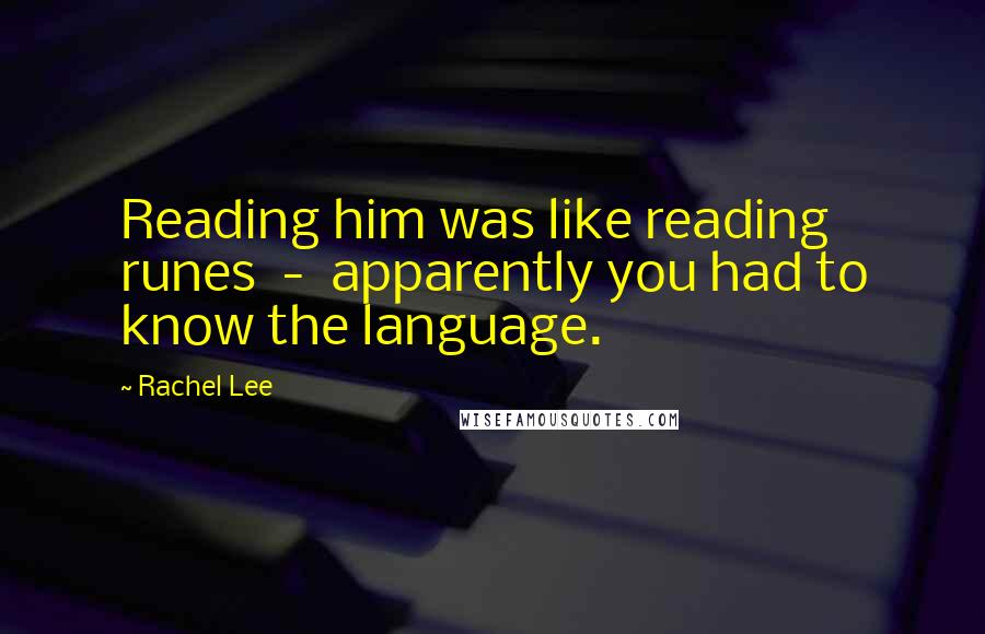 Rachel Lee Quotes: Reading him was like reading runes  -  apparently you had to know the language.