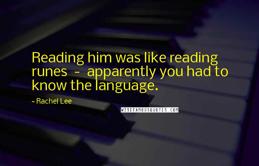 Rachel Lee Quotes: Reading him was like reading runes - apparently you had to know the language.