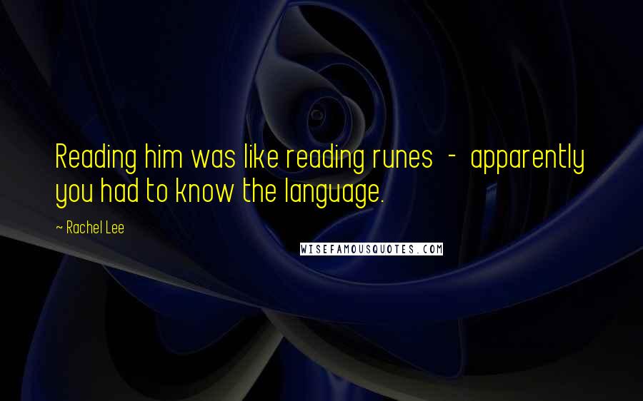 Rachel Lee Quotes: Reading him was like reading runes  -  apparently you had to know the language.