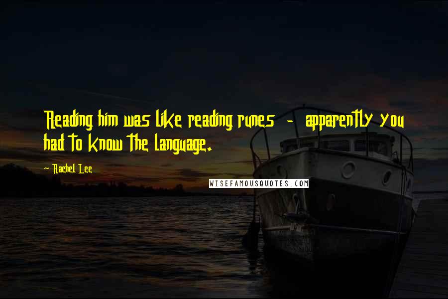 Rachel Lee Quotes: Reading him was like reading runes - apparently you had to know the language.