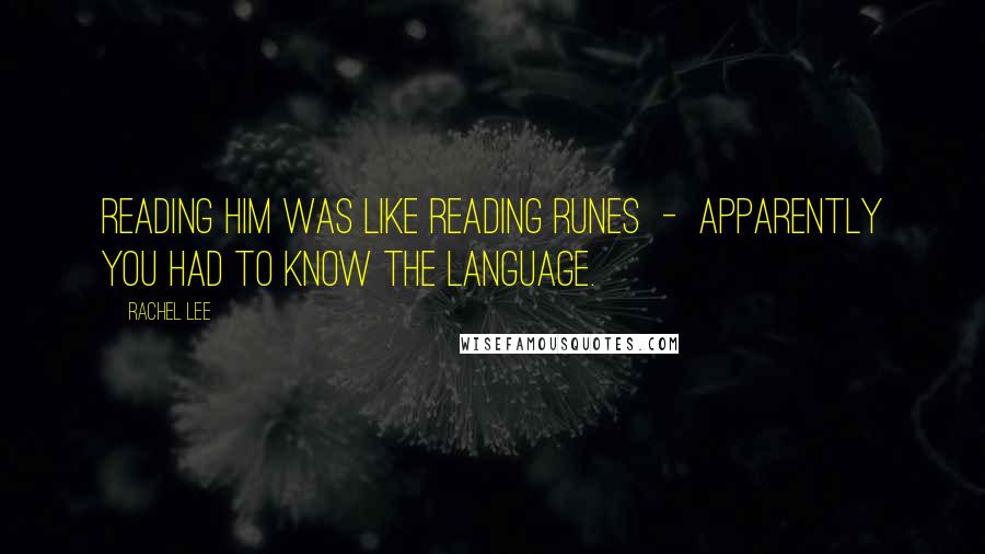 Rachel Lee Quotes: Reading him was like reading runes  -  apparently you had to know the language.