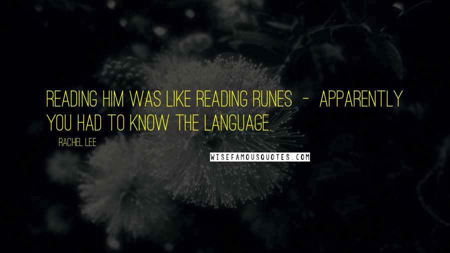 Rachel Lee Quotes: Reading him was like reading runes - apparently you had to know the language.