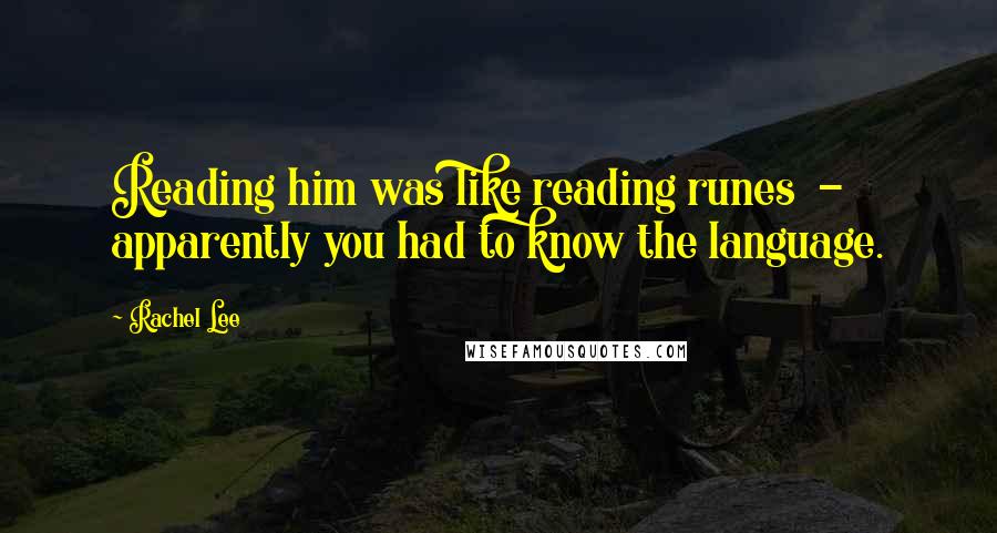 Rachel Lee Quotes: Reading him was like reading runes - apparently you had to know the language.