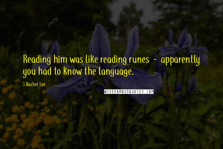 Rachel Lee Quotes: Reading him was like reading runes  -  apparently you had to know the language.