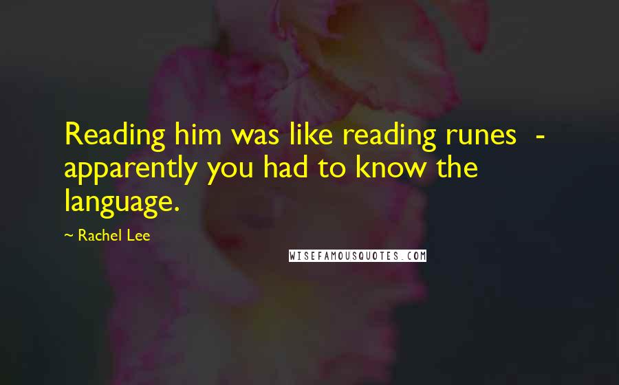 Rachel Lee Quotes: Reading him was like reading runes  -  apparently you had to know the language.