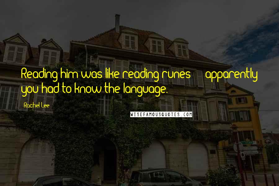 Rachel Lee Quotes: Reading him was like reading runes - apparently you had to know the language.