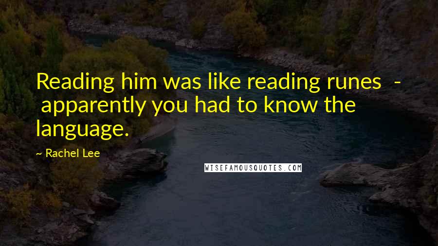 Rachel Lee Quotes: Reading him was like reading runes - apparently you had to know the language.