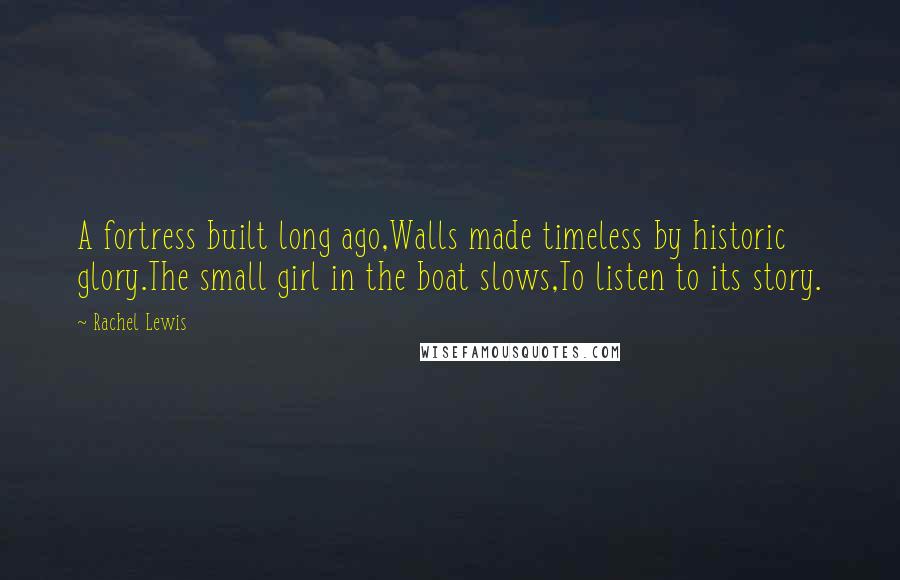 Rachel Lewis Quotes: A fortress built long ago,Walls made timeless by historic glory.The small girl in the boat slows,To listen to its story.