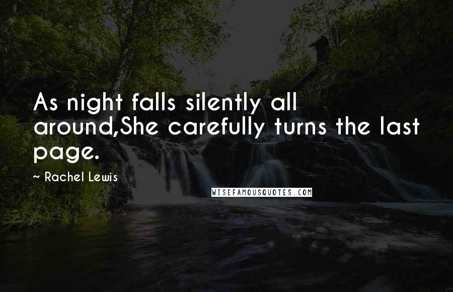 Rachel Lewis Quotes: As night falls silently all around,She carefully turns the last page.
