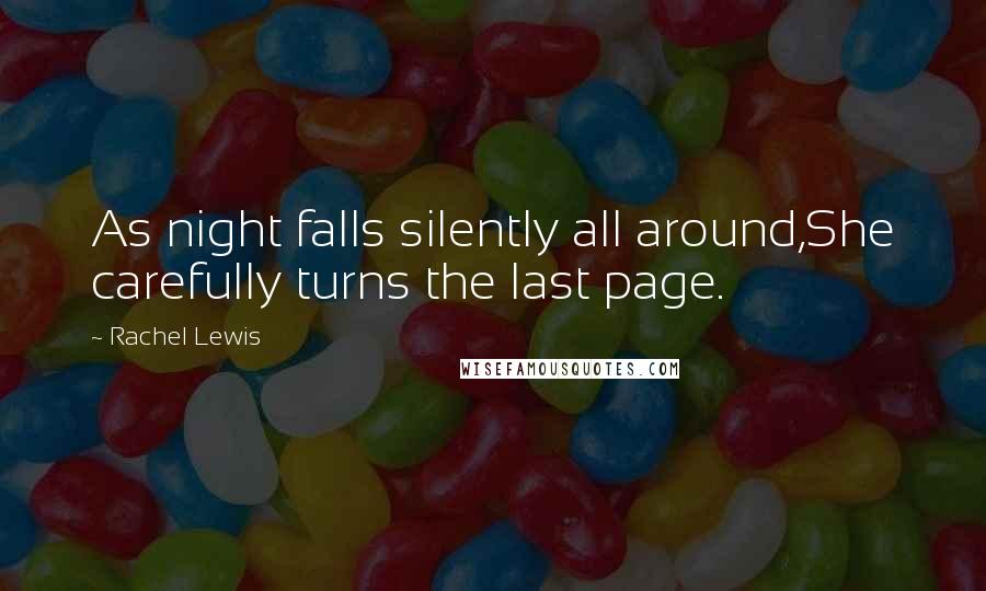 Rachel Lewis Quotes: As night falls silently all around,She carefully turns the last page.