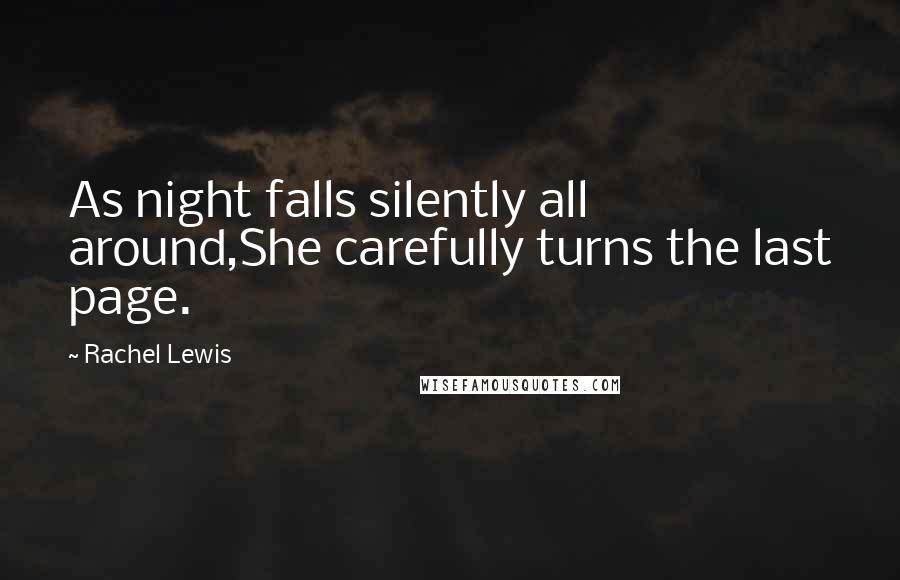 Rachel Lewis Quotes: As night falls silently all around,She carefully turns the last page.