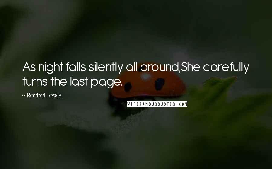 Rachel Lewis Quotes: As night falls silently all around,She carefully turns the last page.