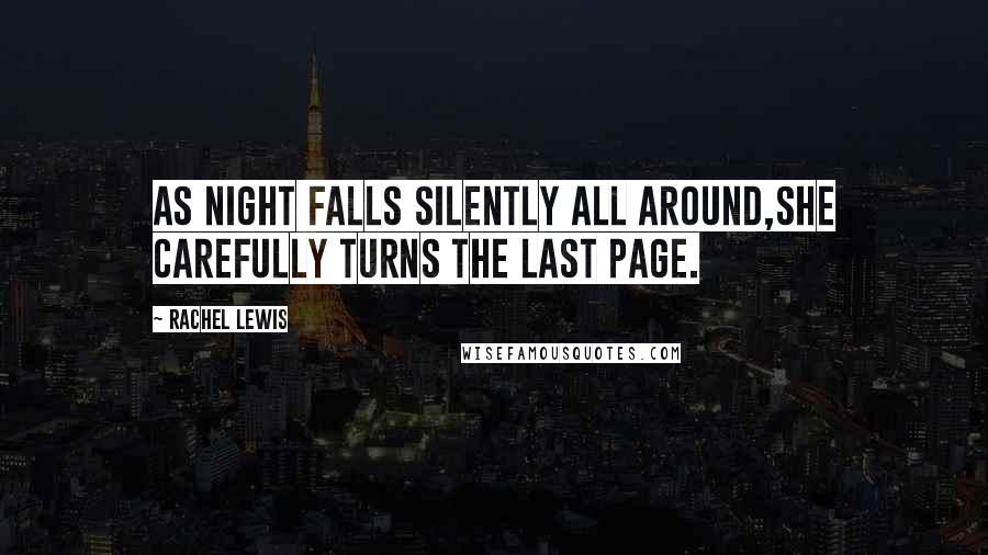 Rachel Lewis Quotes: As night falls silently all around,She carefully turns the last page.