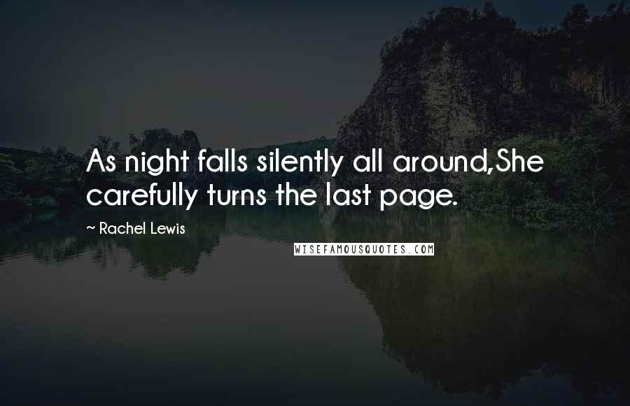 Rachel Lewis Quotes: As night falls silently all around,She carefully turns the last page.