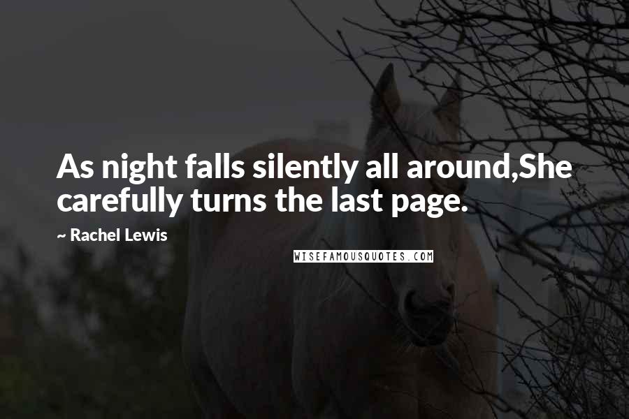 Rachel Lewis Quotes: As night falls silently all around,She carefully turns the last page.