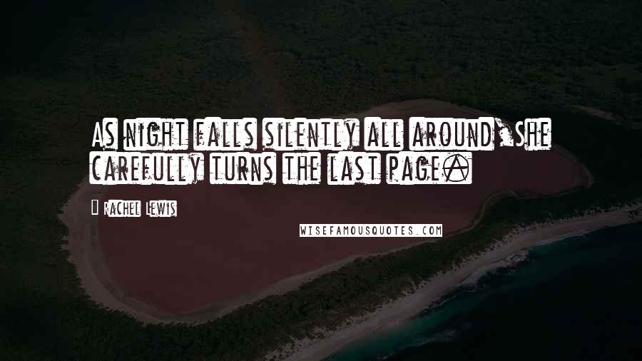 Rachel Lewis Quotes: As night falls silently all around,She carefully turns the last page.