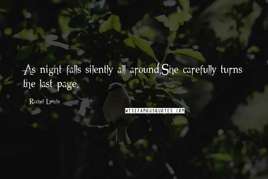 Rachel Lewis Quotes: As night falls silently all around,She carefully turns the last page.