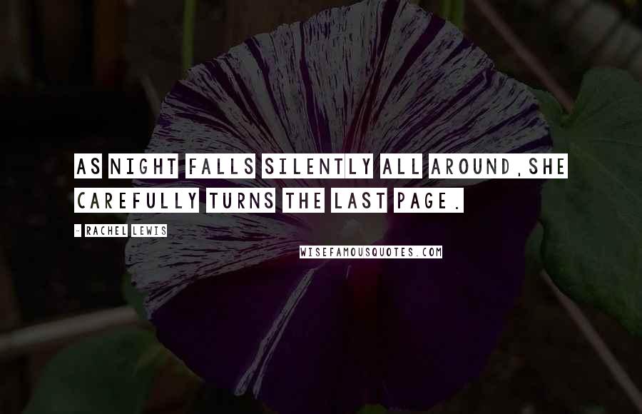 Rachel Lewis Quotes: As night falls silently all around,She carefully turns the last page.