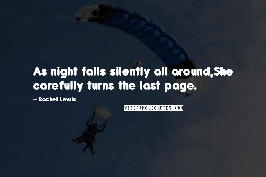 Rachel Lewis Quotes: As night falls silently all around,She carefully turns the last page.