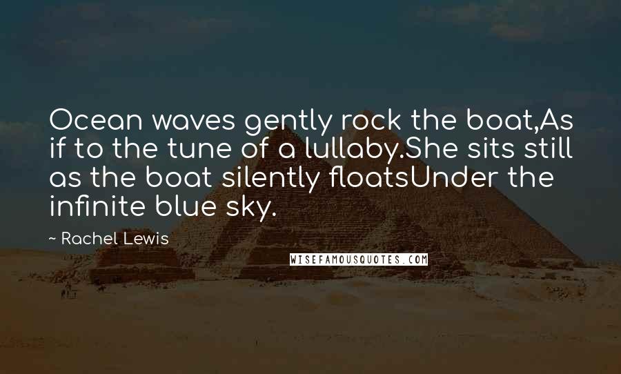 Rachel Lewis Quotes: Ocean waves gently rock the boat,As if to the tune of a lullaby.She sits still as the boat silently floatsUnder the infinite blue sky.