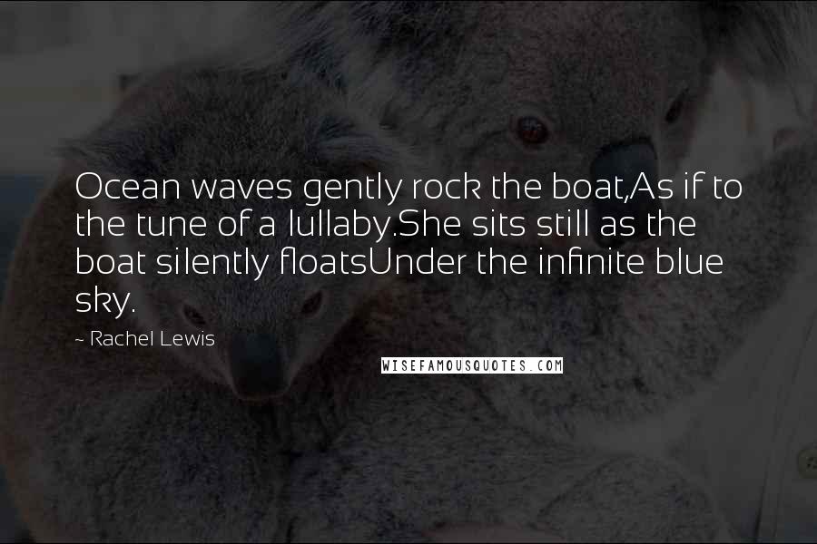 Rachel Lewis Quotes: Ocean waves gently rock the boat,As if to the tune of a lullaby.She sits still as the boat silently floatsUnder the infinite blue sky.