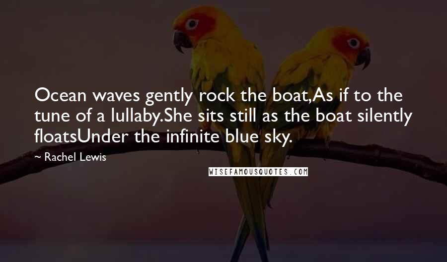 Rachel Lewis Quotes: Ocean waves gently rock the boat,As if to the tune of a lullaby.She sits still as the boat silently floatsUnder the infinite blue sky.