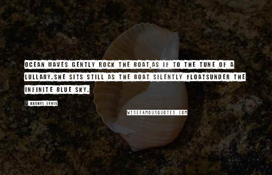 Rachel Lewis Quotes: Ocean waves gently rock the boat,As if to the tune of a lullaby.She sits still as the boat silently floatsUnder the infinite blue sky.