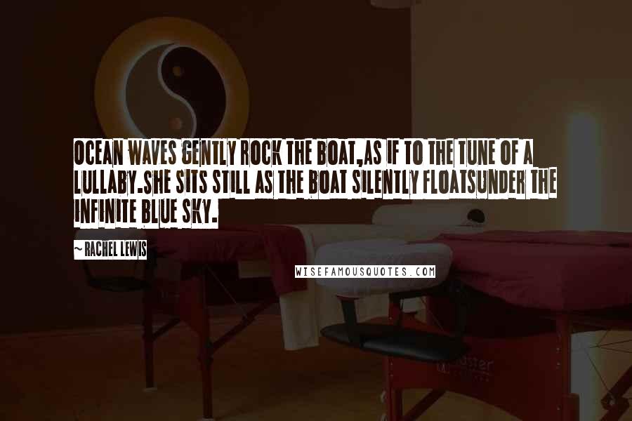 Rachel Lewis Quotes: Ocean waves gently rock the boat,As if to the tune of a lullaby.She sits still as the boat silently floatsUnder the infinite blue sky.