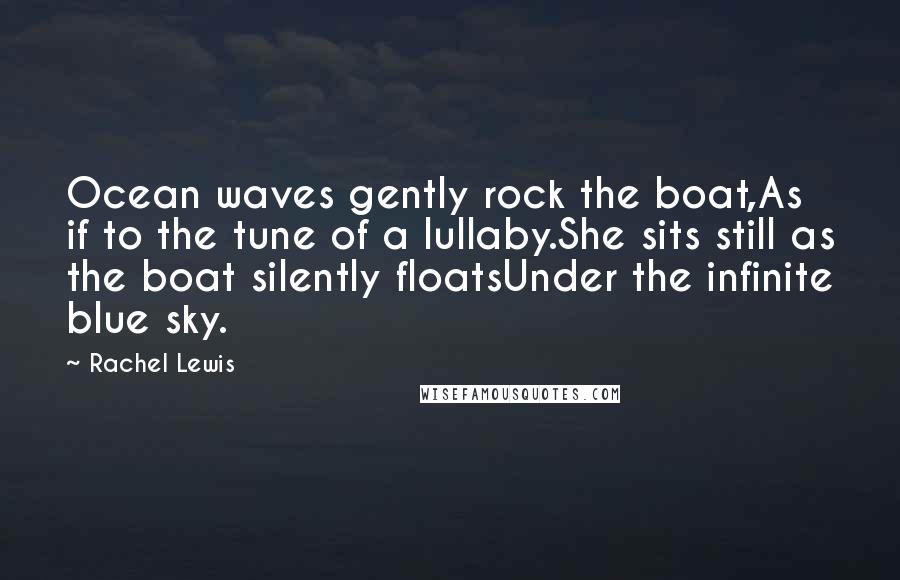 Rachel Lewis Quotes: Ocean waves gently rock the boat,As if to the tune of a lullaby.She sits still as the boat silently floatsUnder the infinite blue sky.