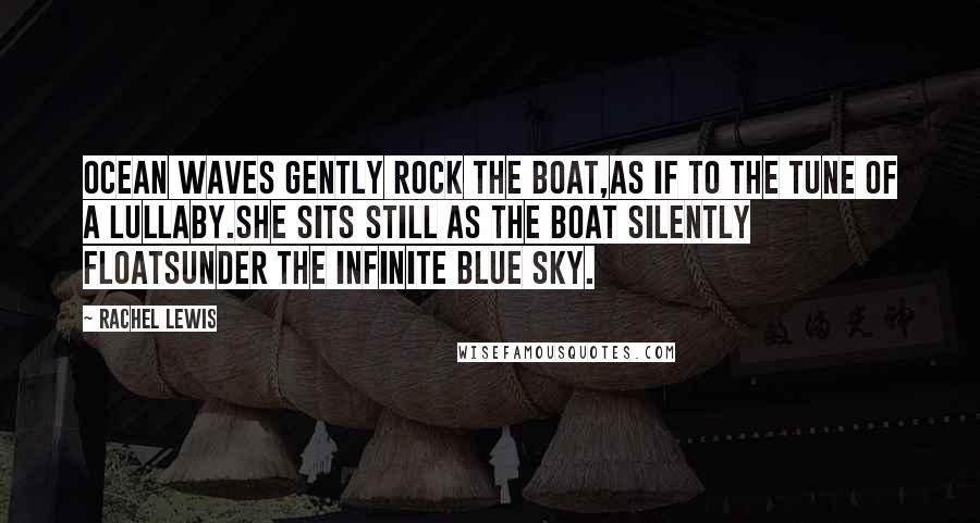 Rachel Lewis Quotes: Ocean waves gently rock the boat,As if to the tune of a lullaby.She sits still as the boat silently floatsUnder the infinite blue sky.