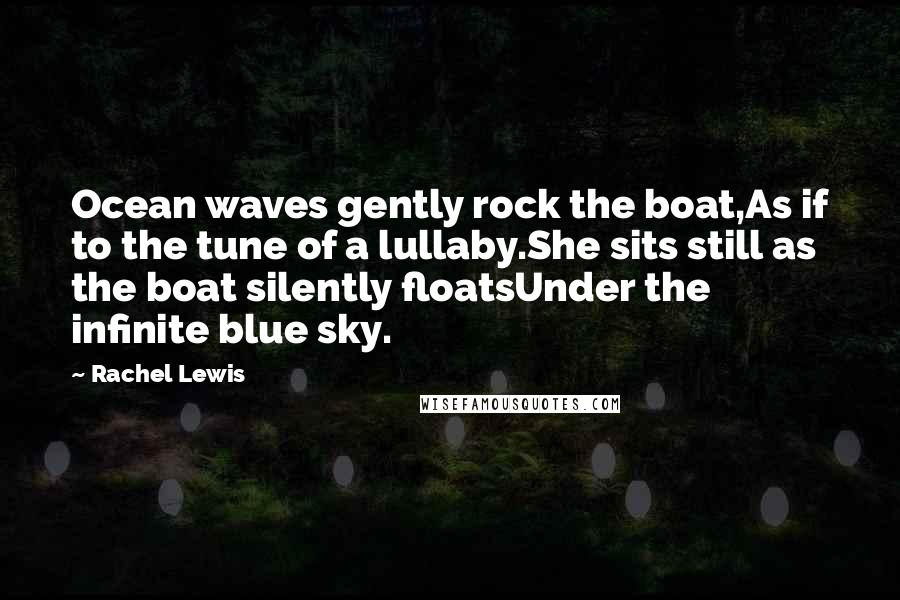 Rachel Lewis Quotes: Ocean waves gently rock the boat,As if to the tune of a lullaby.She sits still as the boat silently floatsUnder the infinite blue sky.