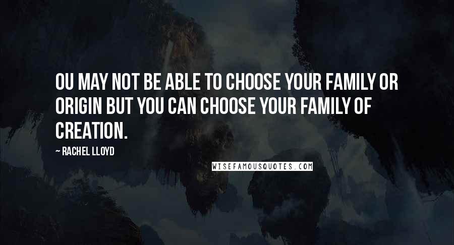 Rachel Lloyd Quotes: Ou may not be able to choose your family or origin but you can choose your family of creation.