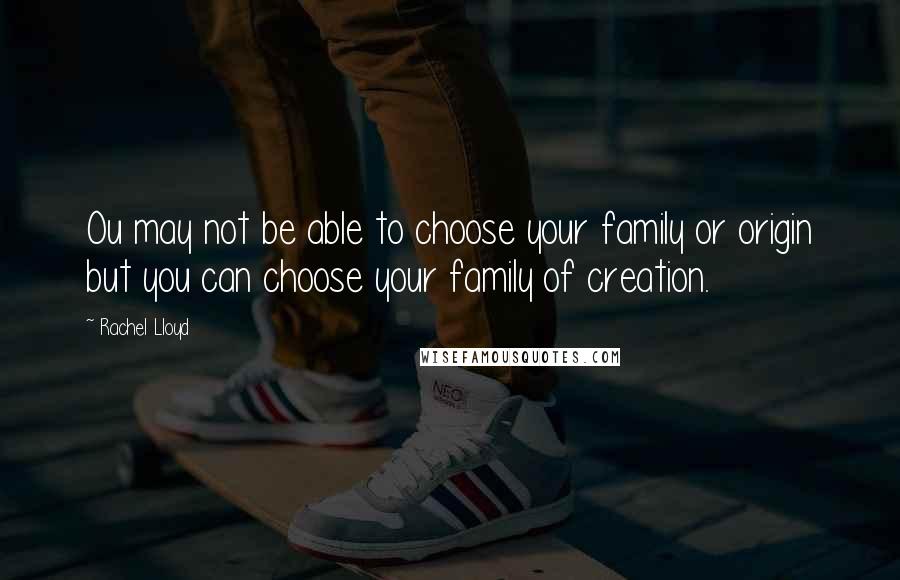 Rachel Lloyd Quotes: Ou may not be able to choose your family or origin but you can choose your family of creation.