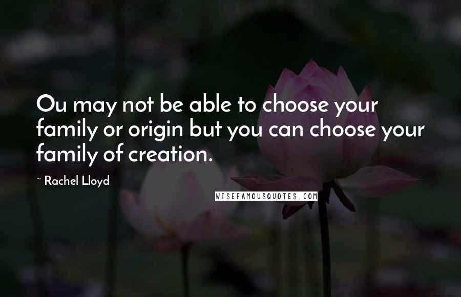 Rachel Lloyd Quotes: Ou may not be able to choose your family or origin but you can choose your family of creation.