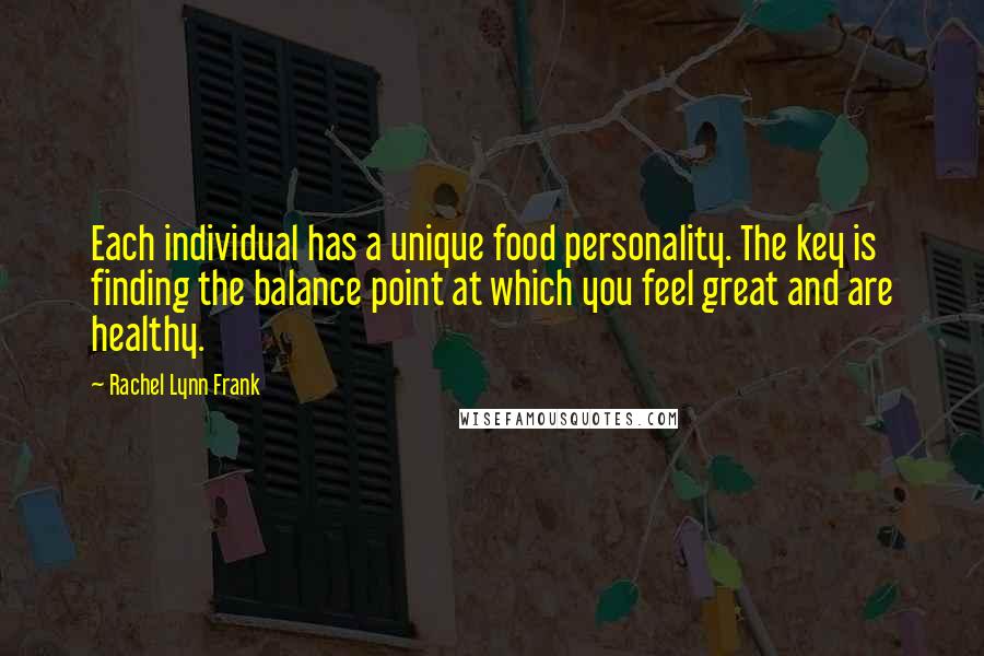 Rachel Lynn Frank Quotes: Each individual has a unique food personality. The key is finding the balance point at which you feel great and are healthy.