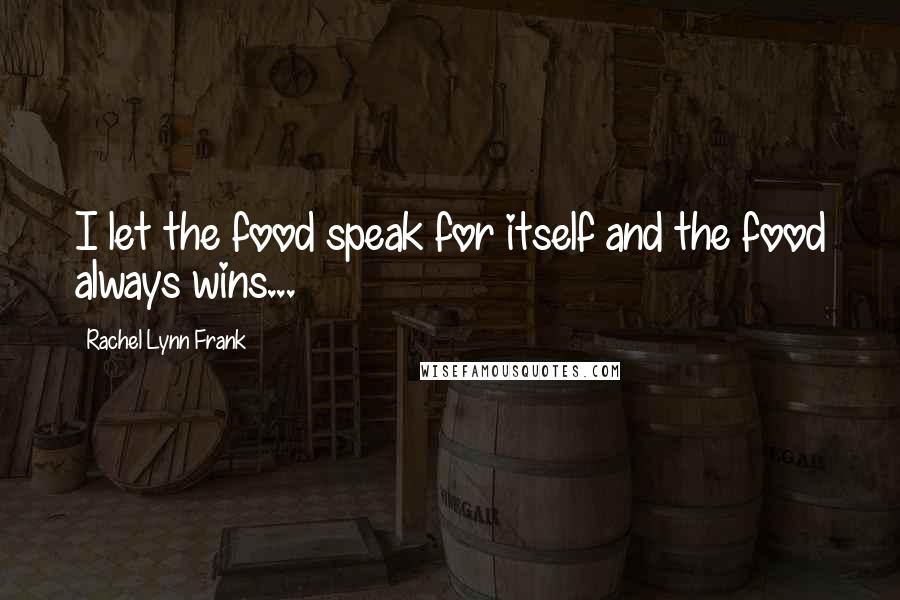 Rachel Lynn Frank Quotes: I let the food speak for itself and the food always wins...