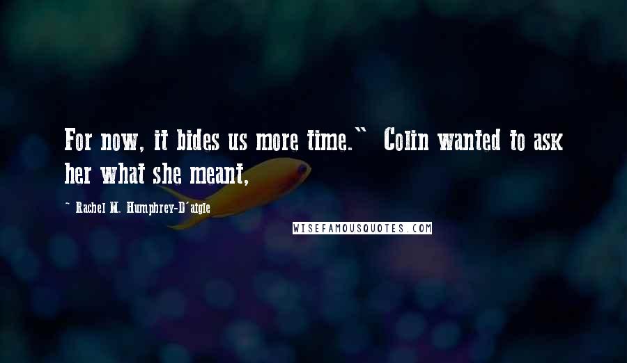 Rachel M. Humphrey-D'aigle Quotes: For now, it bides us more time." Colin wanted to ask her what she meant,