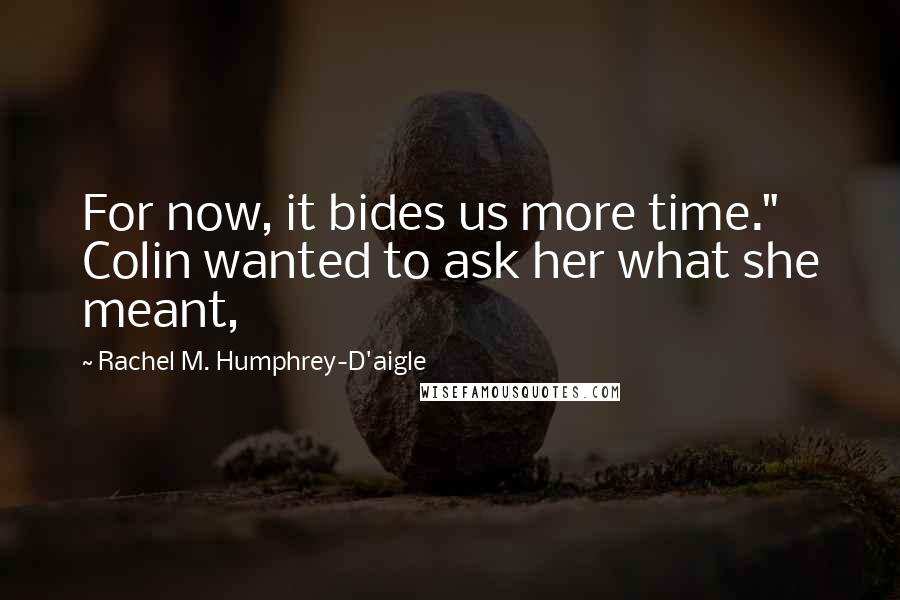 Rachel M. Humphrey-D'aigle Quotes: For now, it bides us more time."  Colin wanted to ask her what she meant,