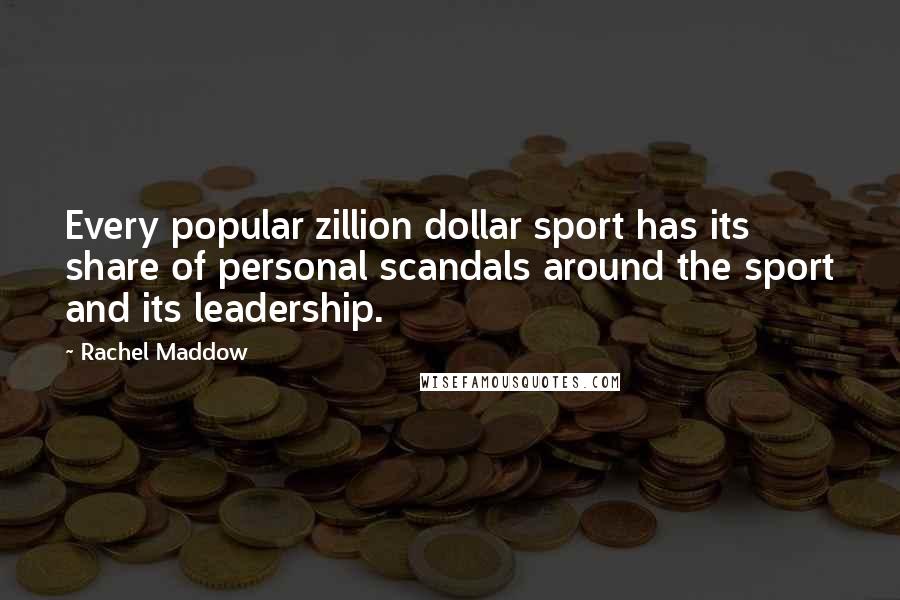 Rachel Maddow Quotes: Every popular zillion dollar sport has its share of personal scandals around the sport and its leadership.