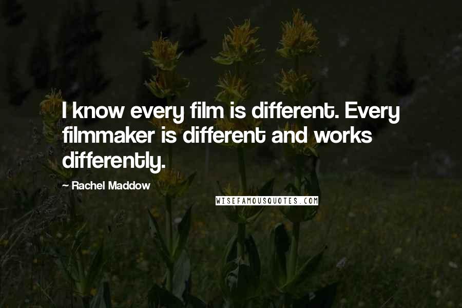 Rachel Maddow Quotes: I know every film is different. Every filmmaker is different and works differently.