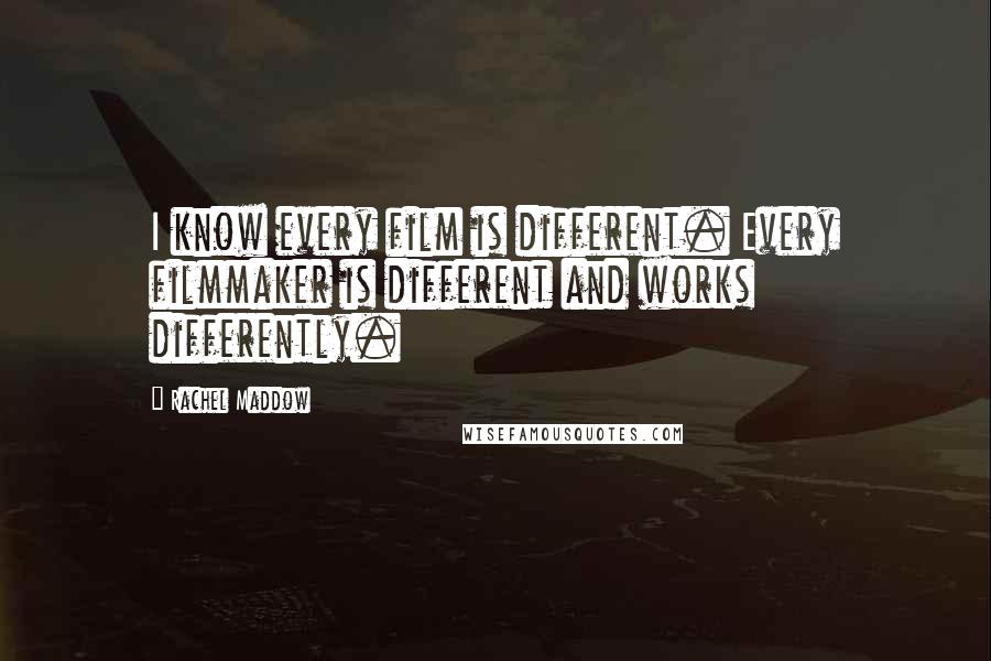 Rachel Maddow Quotes: I know every film is different. Every filmmaker is different and works differently.